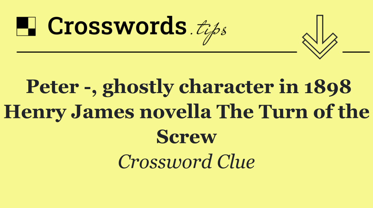 Peter  , ghostly character in 1898 Henry James novella The Turn of the Screw