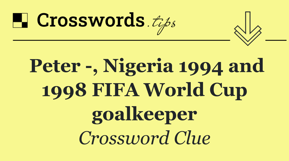 Peter  , Nigeria 1994 and 1998 FIFA World Cup goalkeeper