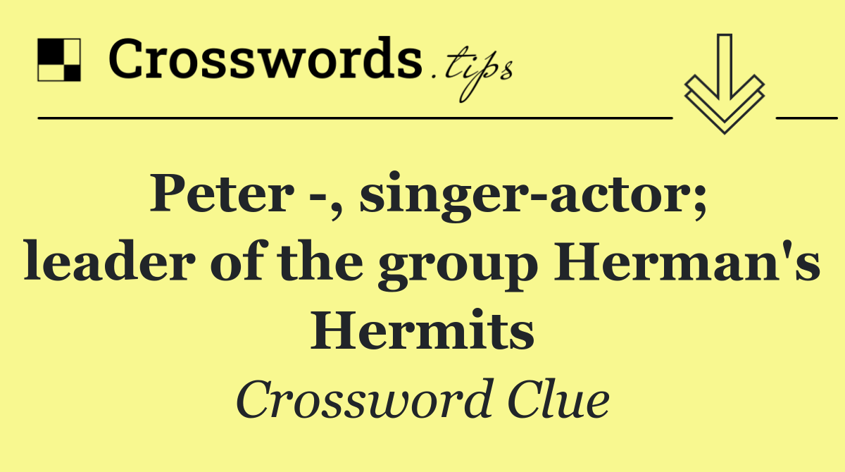 Peter  , singer actor; leader of the group Herman's Hermits