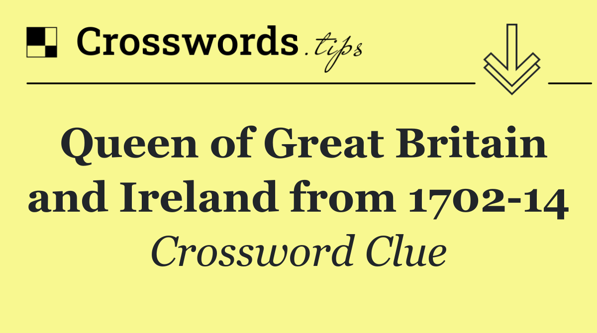 Queen of Great Britain and Ireland from 1702 14