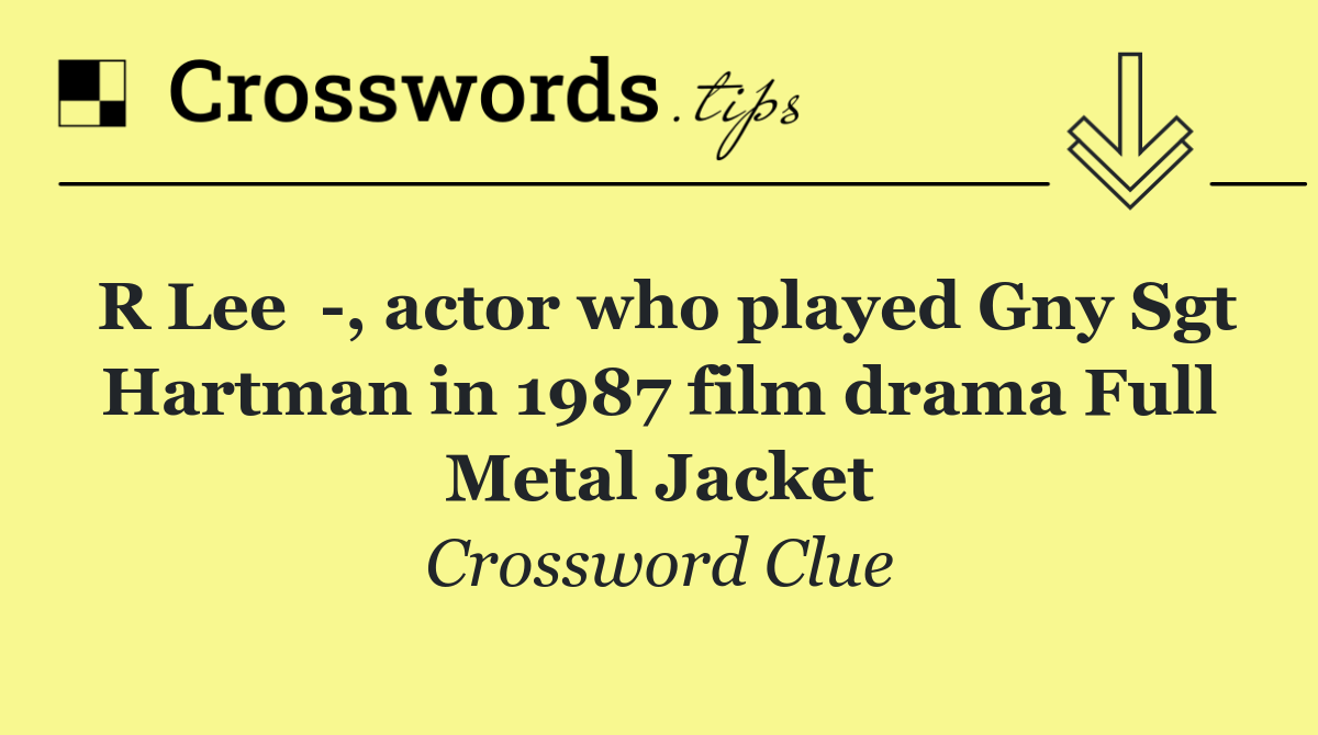 R Lee   , actor who played Gny Sgt Hartman in 1987 film drama Full Metal Jacket