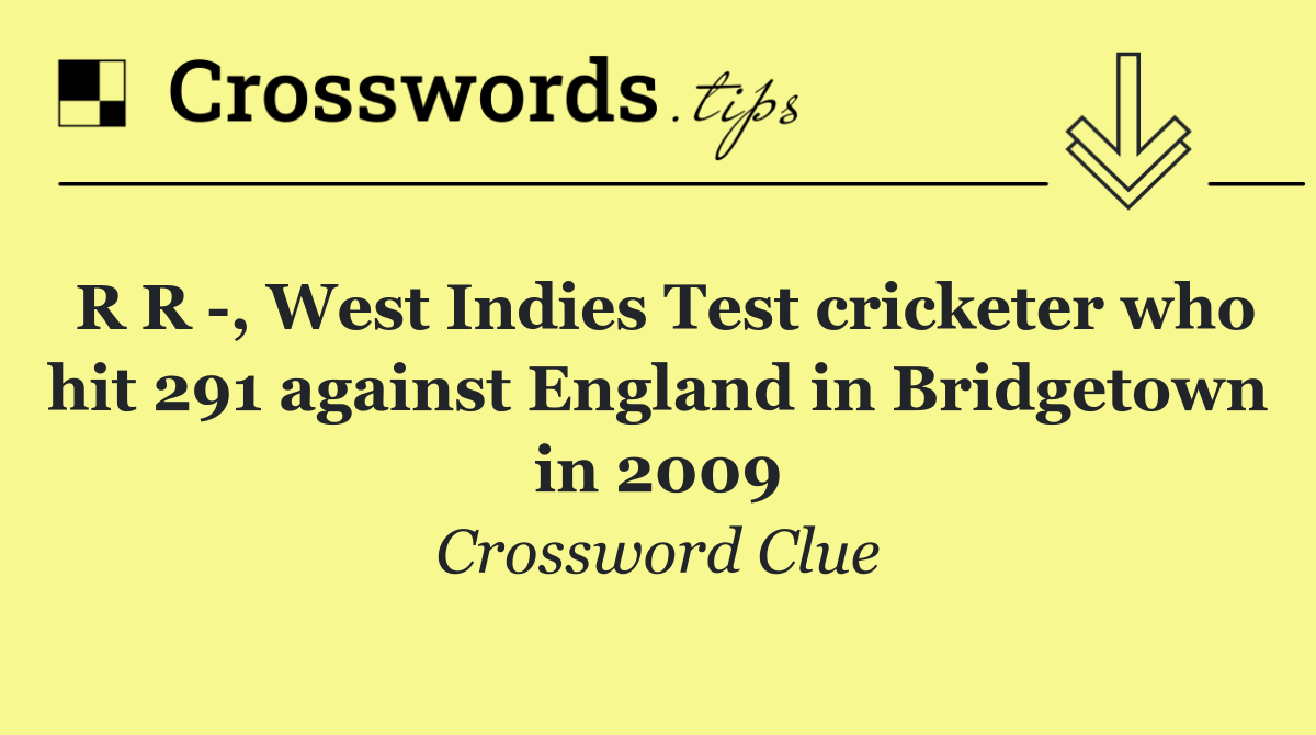 R R  , West Indies Test cricketer who hit 291 against England in Bridgetown in 2009