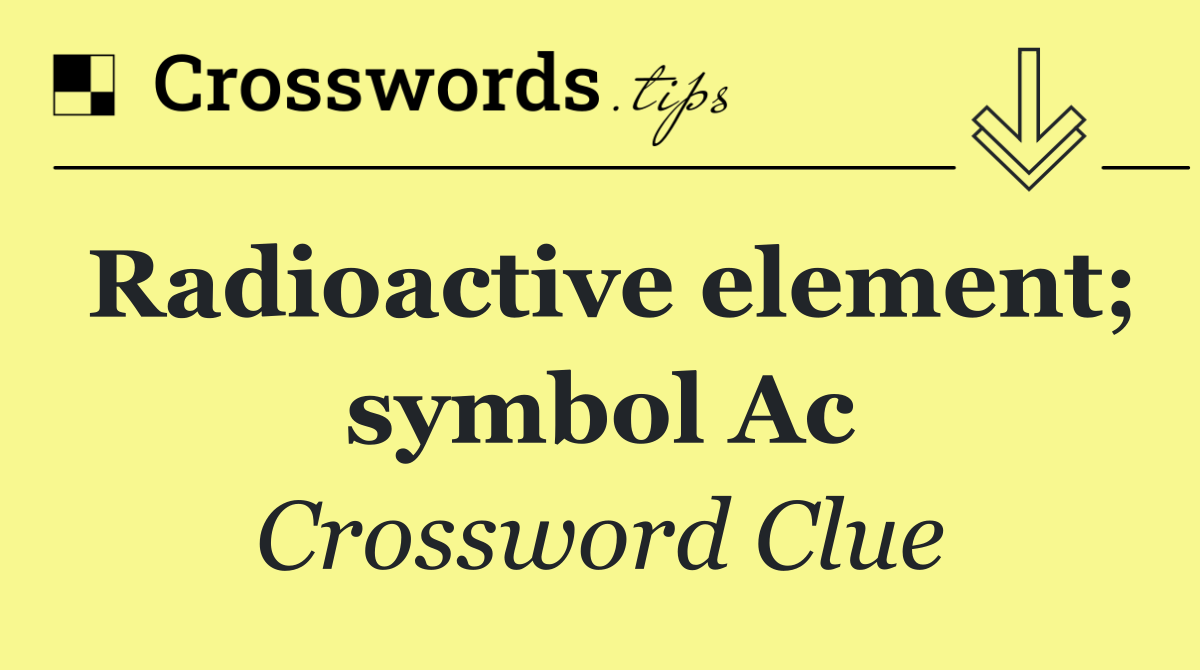 Radioactive element; symbol Ac