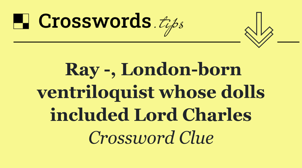 Ray  , London born ventriloquist whose dolls included Lord Charles