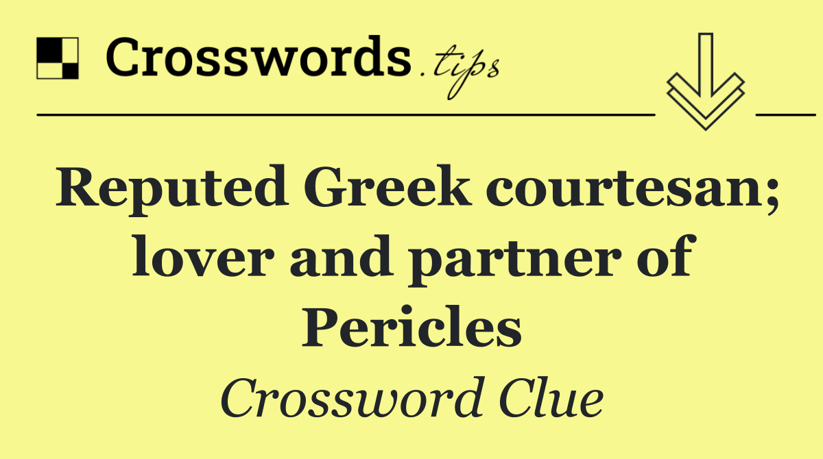 Reputed Greek courtesan; lover and partner of Pericles