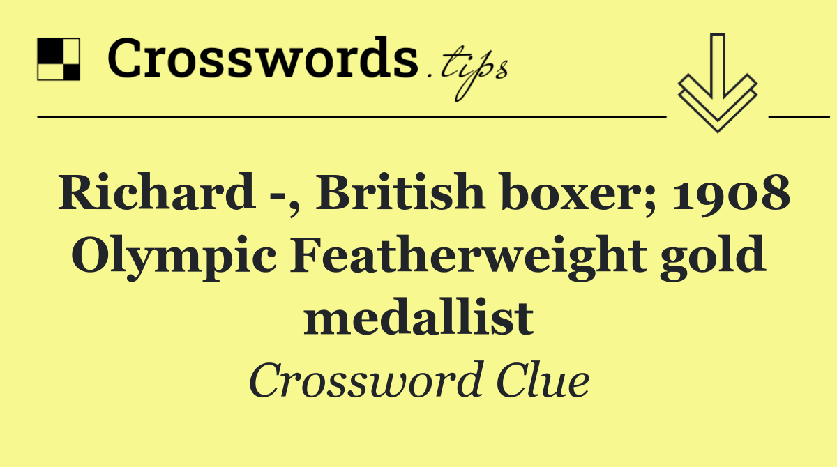 Richard  , British boxer; 1908 Olympic Featherweight gold medallist