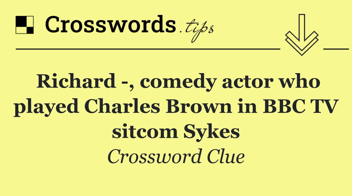 Richard  , comedy actor who played Charles Brown in BBC TV sitcom Sykes