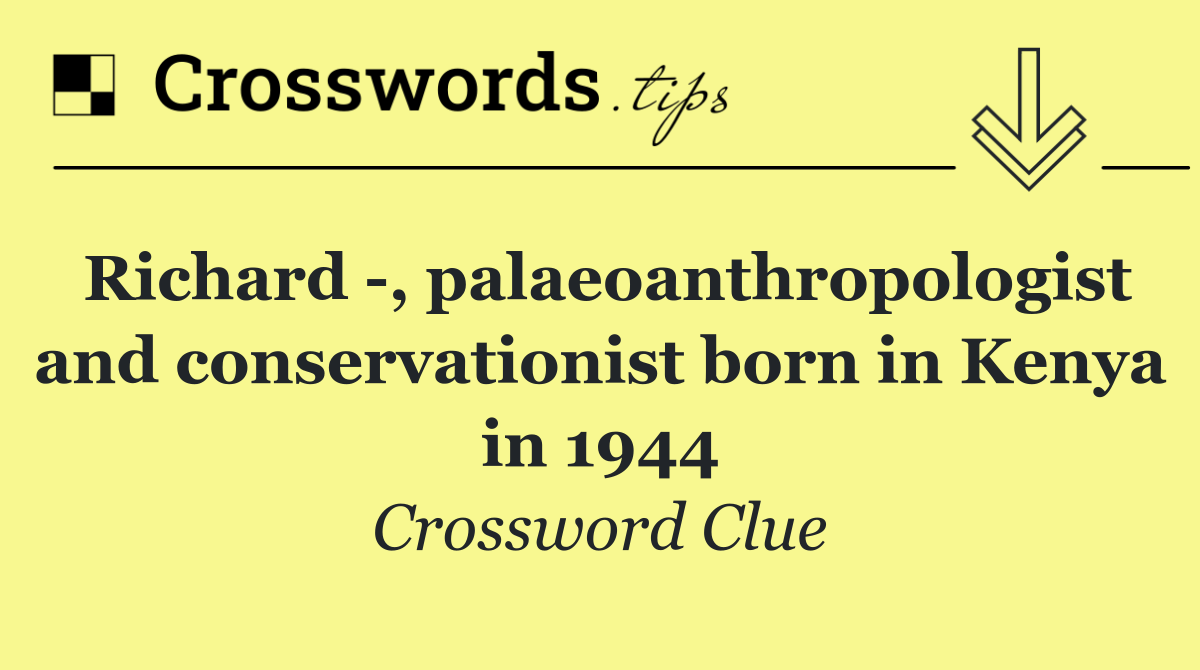 Richard  , palaeoanthropologist and conservationist born in Kenya in 1944