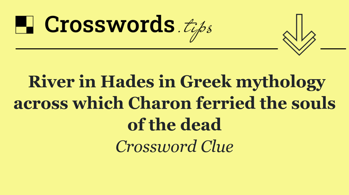 River in Hades in Greek mythology across which Charon ferried the souls of the dead