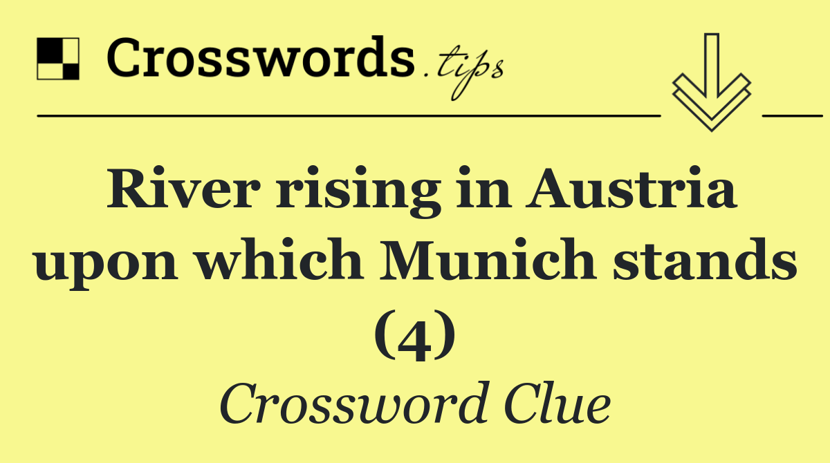 River rising in Austria upon which Munich stands (4)