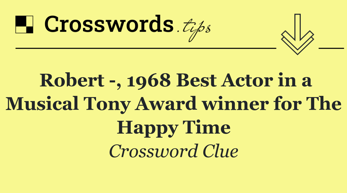 Robert  , 1968 Best Actor in a Musical Tony Award winner for The Happy Time