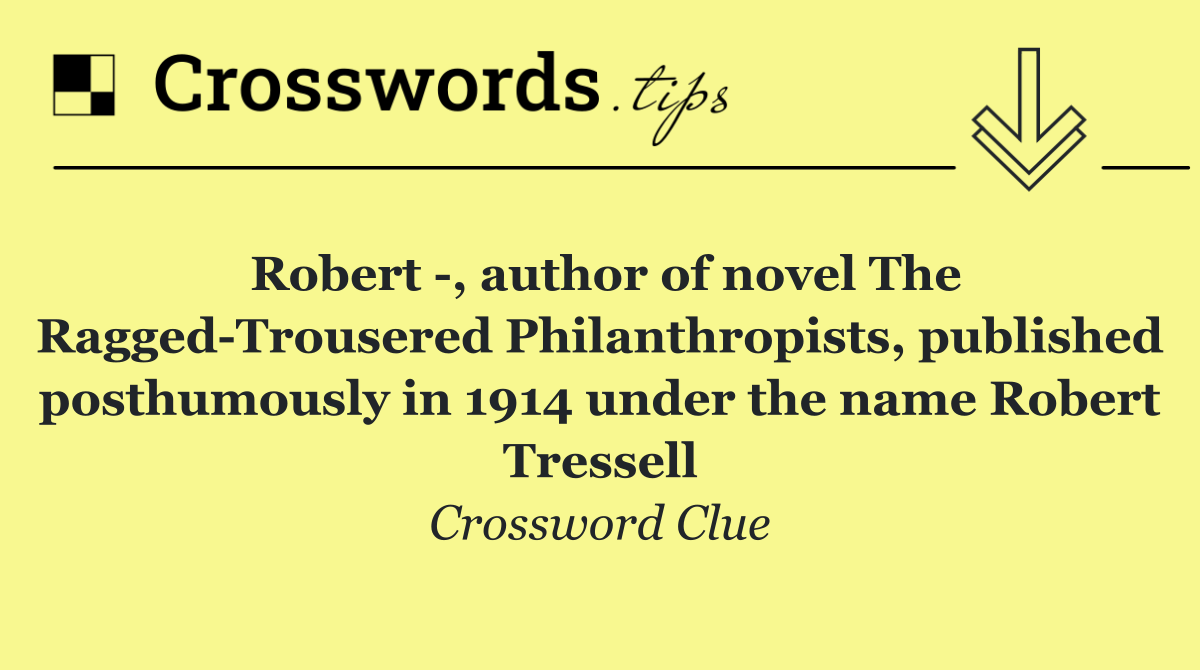 Robert  , author of novel The Ragged Trousered Philanthropists, published posthumously in 1914 under the name Robert Tressell