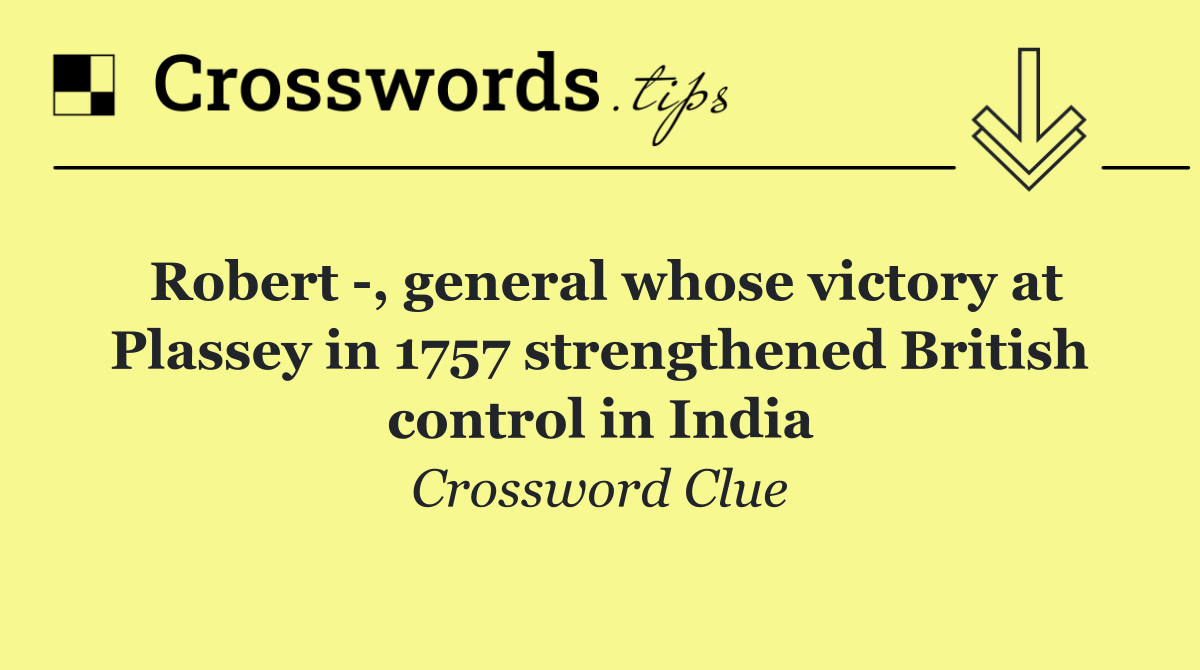 Robert  , general whose victory at Plassey in 1757 strengthened British control in India