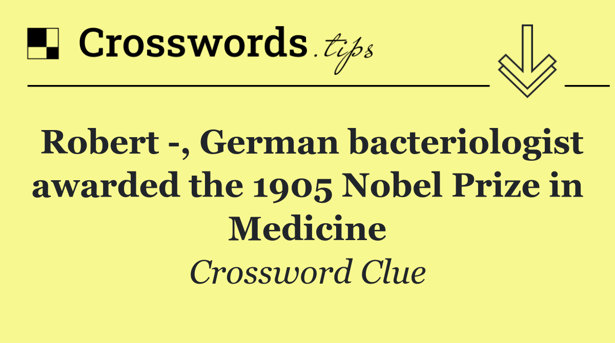 Robert  , German bacteriologist awarded the 1905 Nobel Prize in Medicine