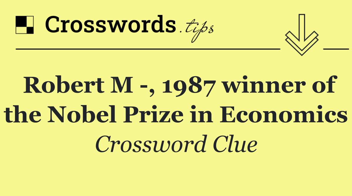 Robert M  , 1987 winner of the Nobel Prize in Economics