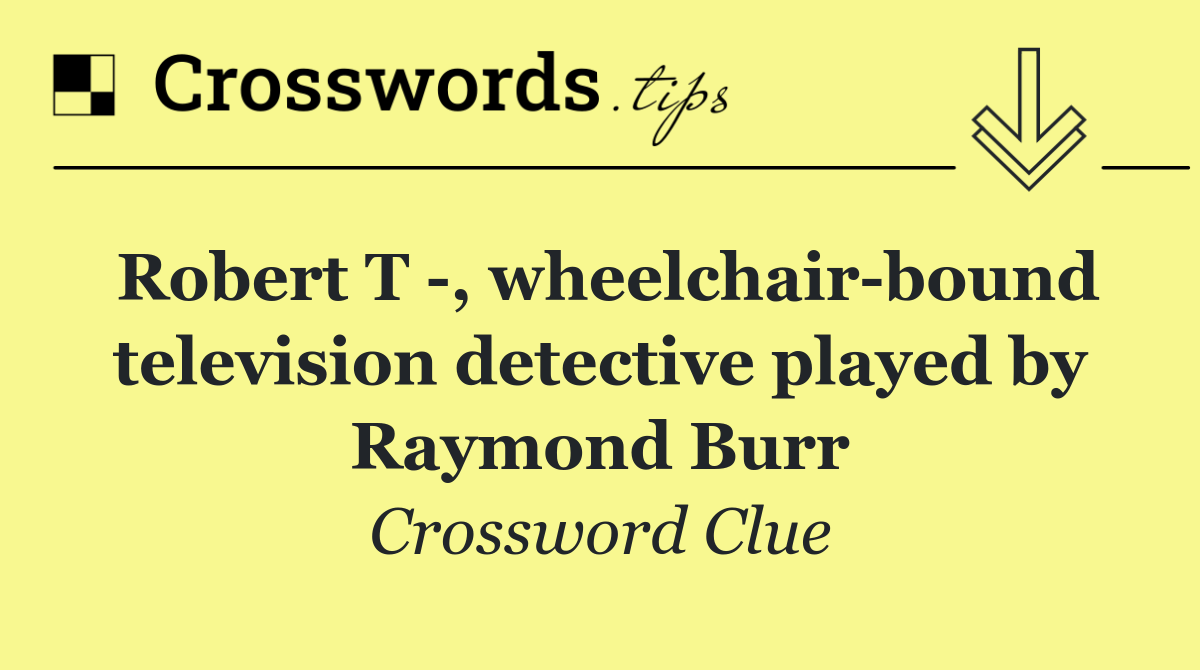 Robert T  , wheelchair bound television detective played by Raymond Burr