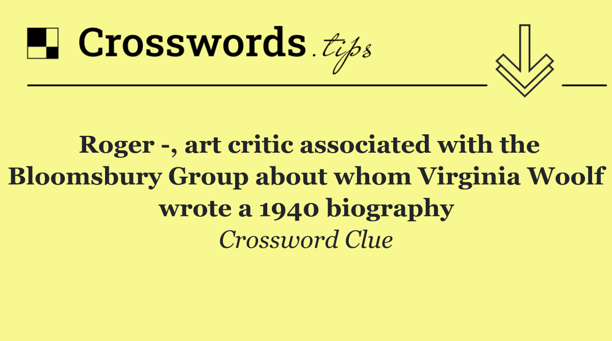 Roger  , art critic associated with the Bloomsbury Group about whom Virginia Woolf wrote a 1940 biography