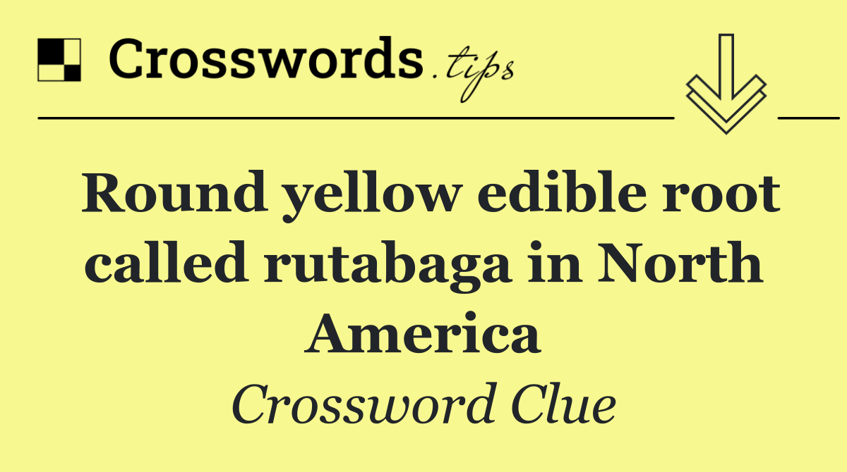 Round yellow edible root called rutabaga in North America