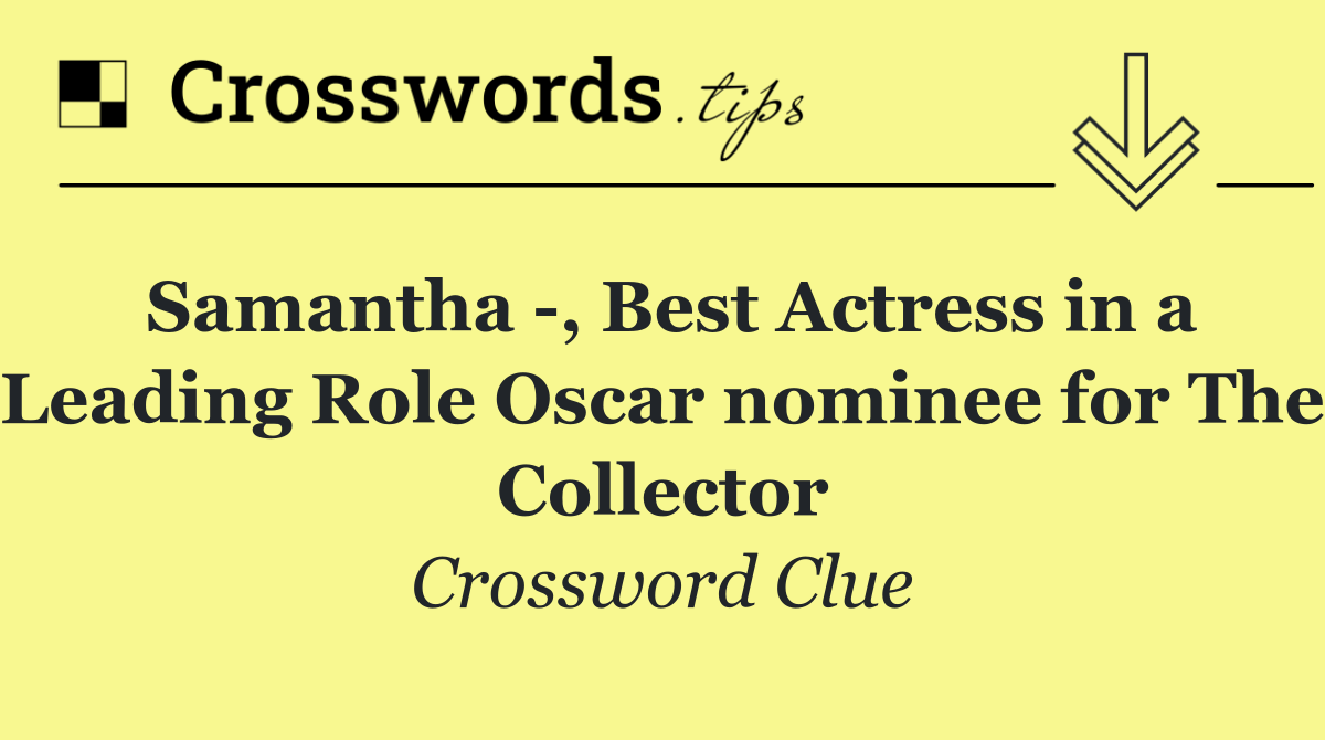 Samantha  , Best Actress in a Leading Role Oscar nominee for The Collector