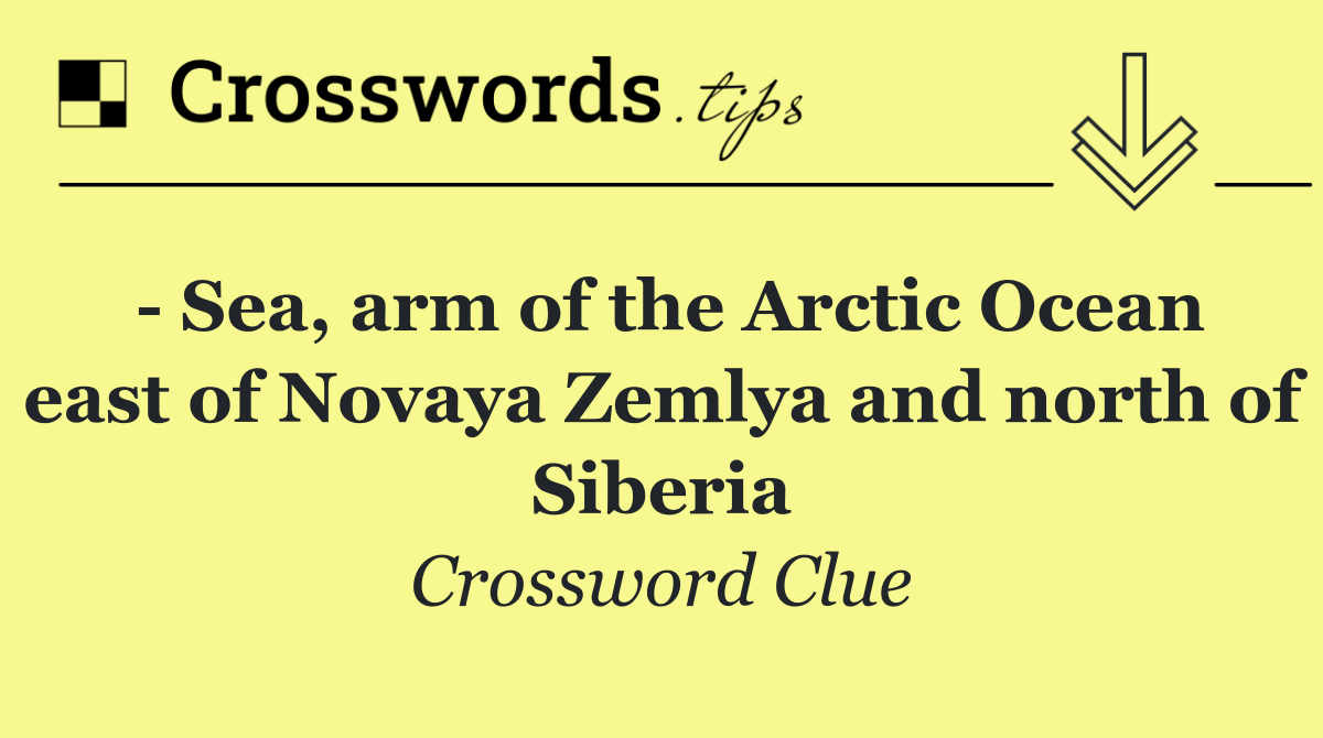   Sea, arm of the Arctic Ocean east of Novaya Zemlya and north of Siberia
