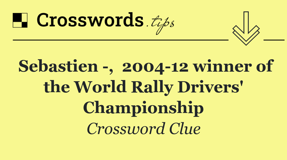 Sebastien  ,  2004 12 winner of the World Rally Drivers' Championship