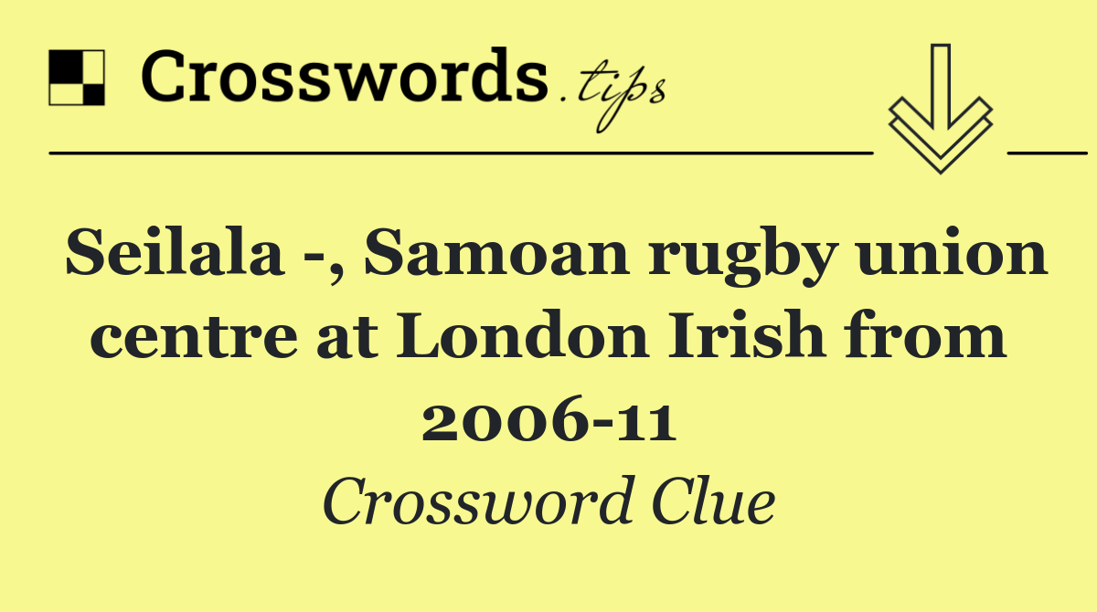 Seilala  , Samoan rugby union centre at London Irish from 2006 11