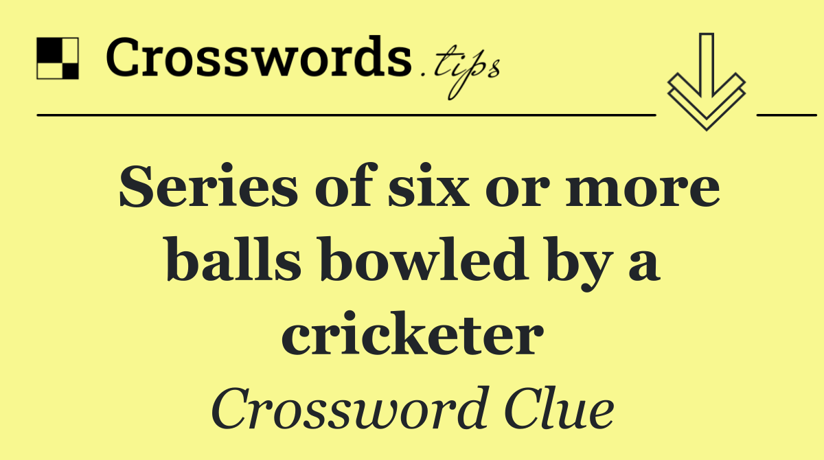 Series of six or more balls bowled by a cricketer