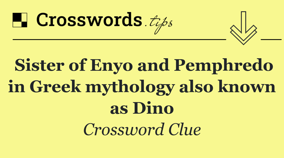 Sister of Enyo and Pemphredo in Greek mythology also known as Dino