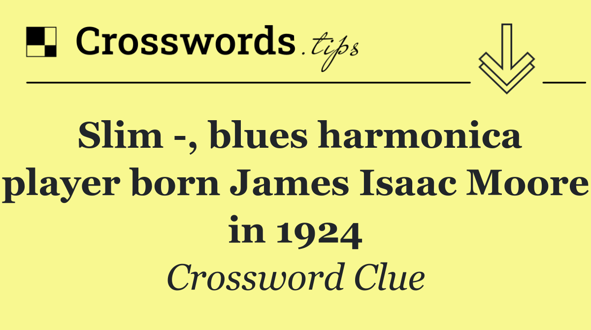 Slim  , blues harmonica player born James Isaac Moore in 1924