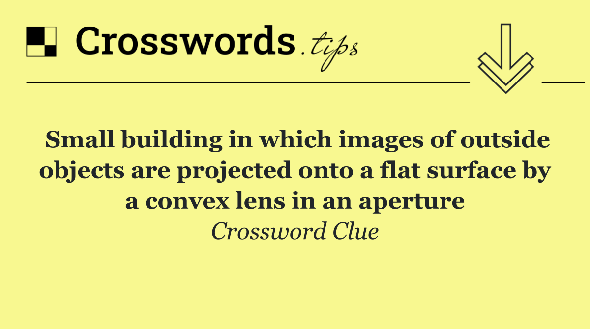 Small building in which images of outside objects are projected onto a flat surface by a convex lens in an aperture