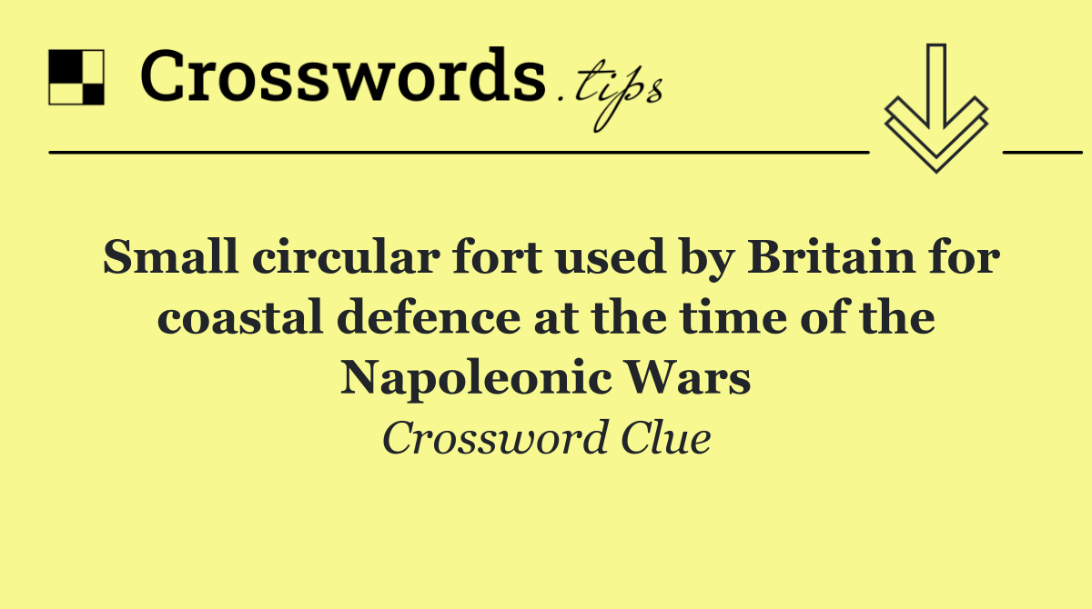 Small circular fort used by Britain for coastal defence at the time of the Napoleonic Wars