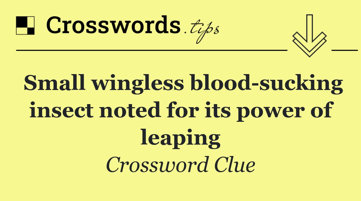 Small wingless blood sucking insect noted for its power of leaping