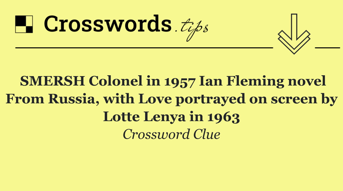 SMERSH Colonel in 1957 Ian Fleming novel From Russia, with Love portrayed on screen by Lotte Lenya in 1963