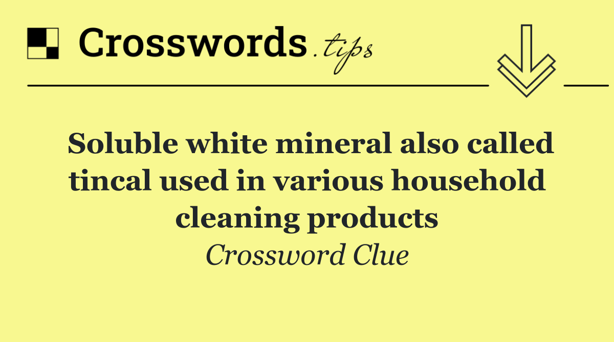 Soluble white mineral also called tincal used in various household cleaning products