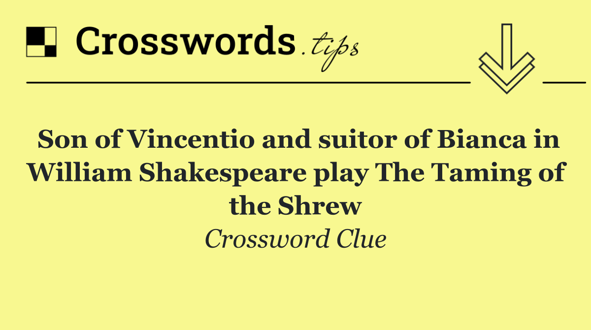 Son of Vincentio and suitor of Bianca in William Shakespeare play The Taming of the Shrew