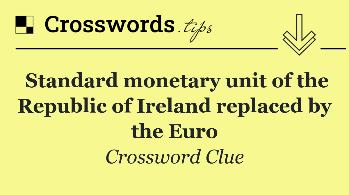 Standard monetary unit of the Republic of Ireland replaced by the Euro