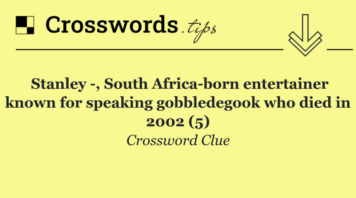 Stanley  , South Africa born entertainer known for speaking gobbledegook who died in 2002 (5)