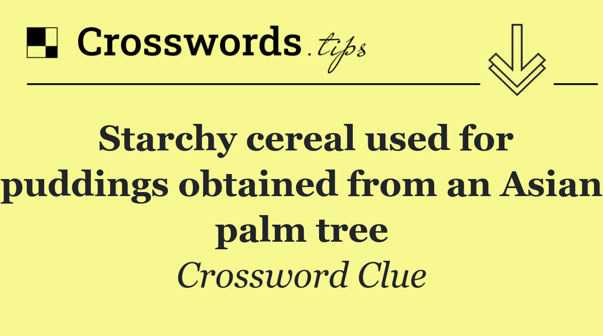 Starchy cereal used for puddings obtained from an Asian palm tree