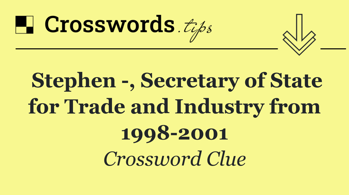 Stephen  , Secretary of State for Trade and Industry from 1998 2001