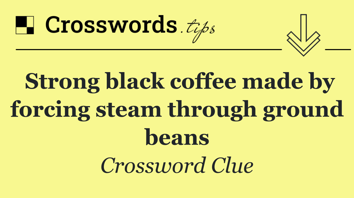 Strong black coffee made by forcing steam through ground beans