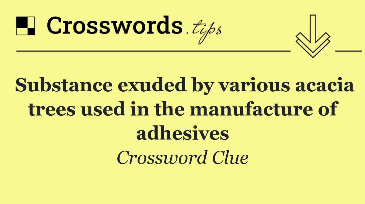 Substance exuded by various acacia trees used in the manufacture of adhesives