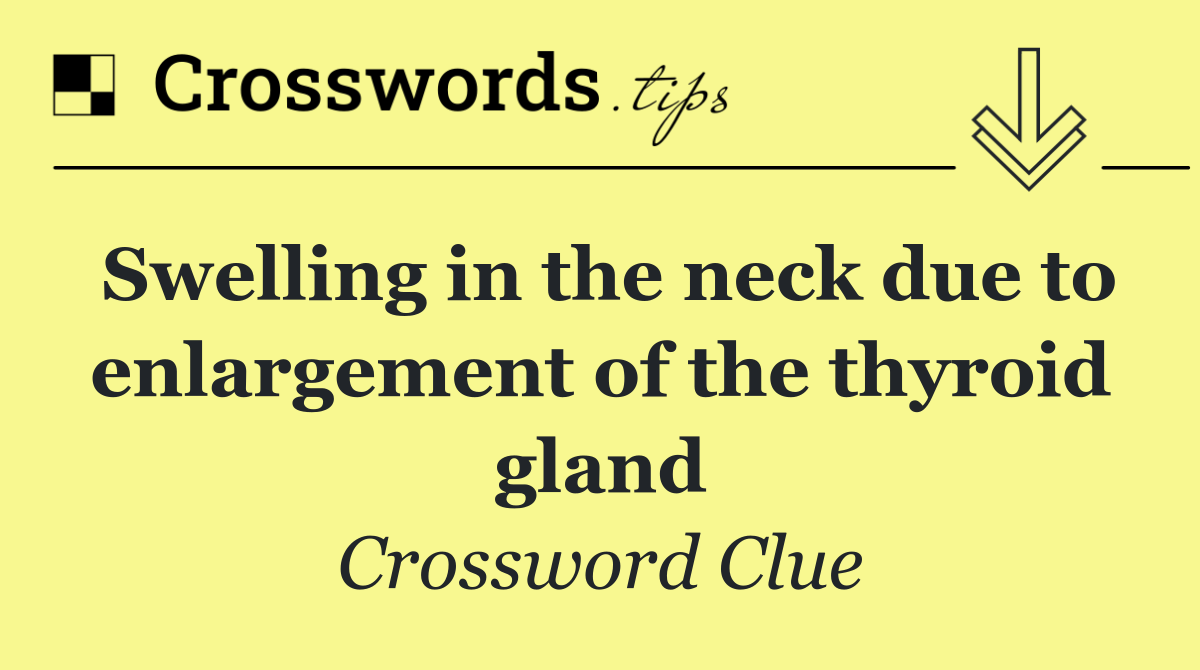 Swelling in the neck due to enlargement of the thyroid gland