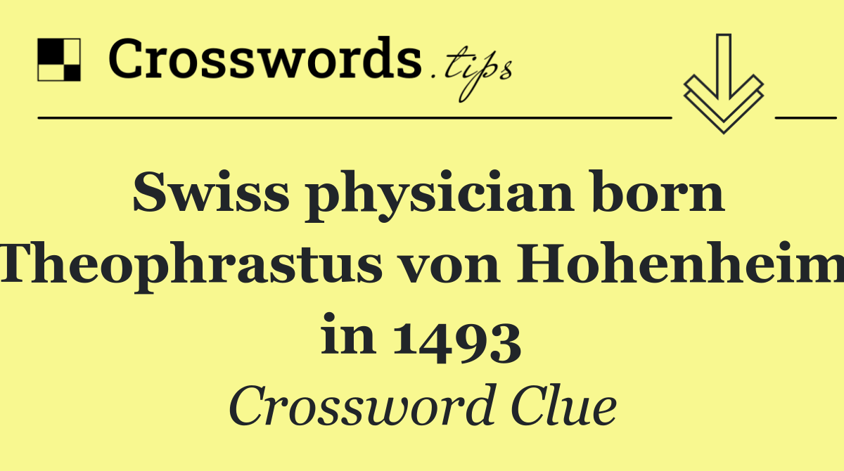 Swiss physician born Theophrastus von Hohenheim in 1493