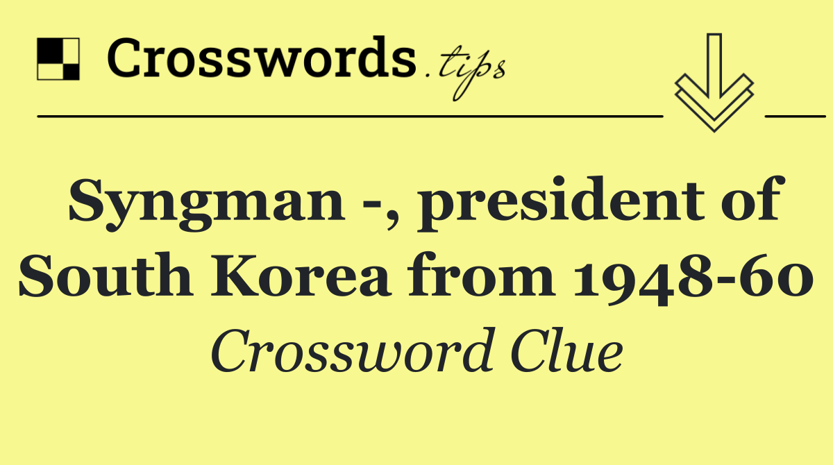 Syngman  , president of South Korea from 1948 60