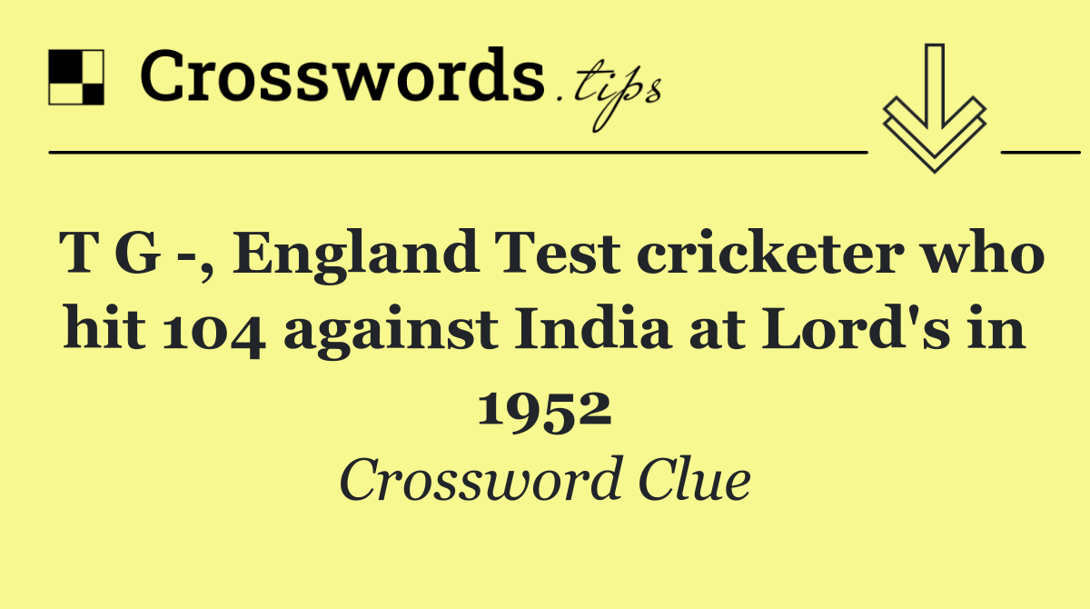 T G  , England Test cricketer who hit 104 against India at Lord's in 1952