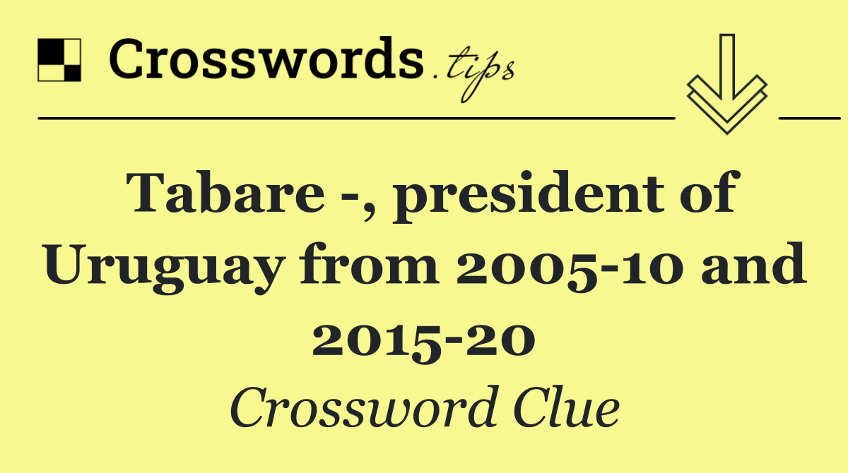 Tabare  , president of Uruguay from 2005 10 and 2015 20