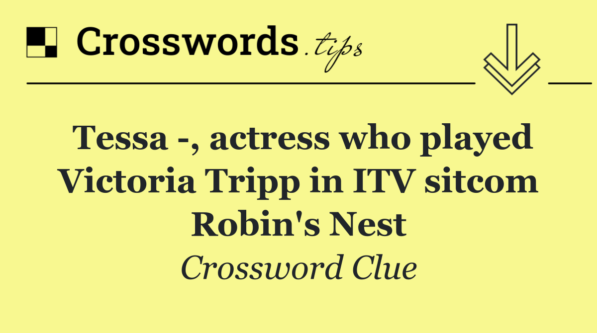 Tessa  , actress who played Victoria Tripp in ITV sitcom Robin's Nest