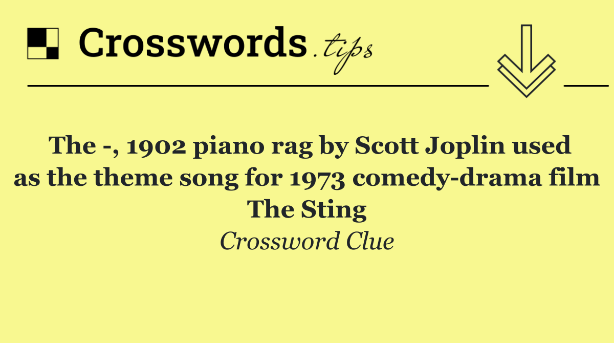 The  , 1902 piano rag by Scott Joplin used as the theme song for 1973 comedy drama film The Sting