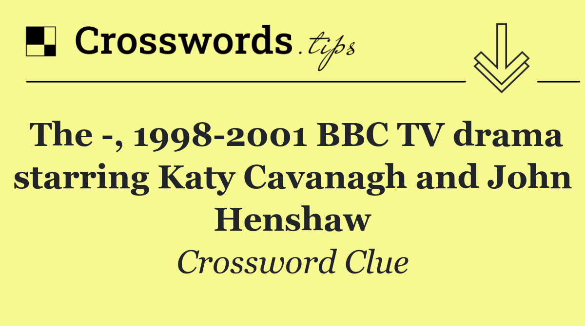 The  , 1998 2001 BBC TV drama starring Katy Cavanagh and John Henshaw