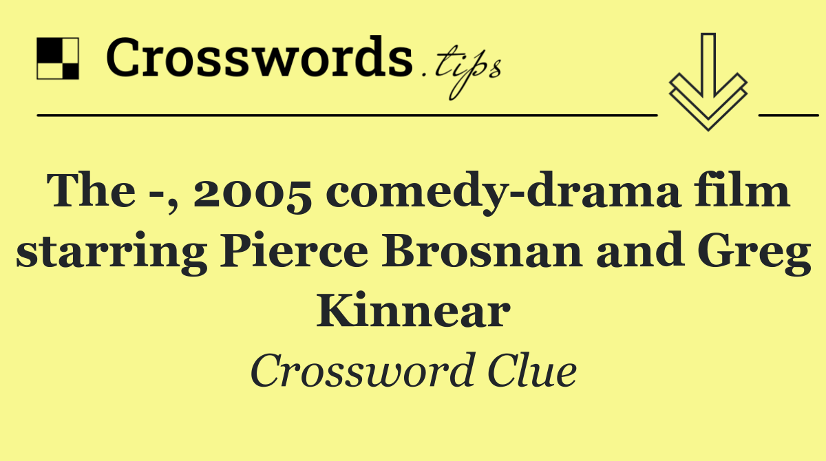 The  , 2005 comedy drama film starring Pierce Brosnan and Greg Kinnear